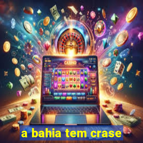 a bahia tem crase